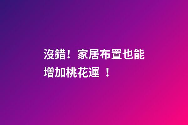 沒錯！家居布置也能增加桃花運！